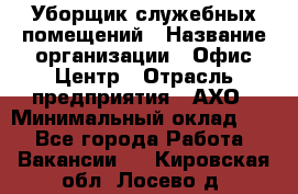 Уборщик служебных помещений › Название организации ­ Офис-Центр › Отрасль предприятия ­ АХО › Минимальный оклад ­ 1 - Все города Работа » Вакансии   . Кировская обл.,Лосево д.